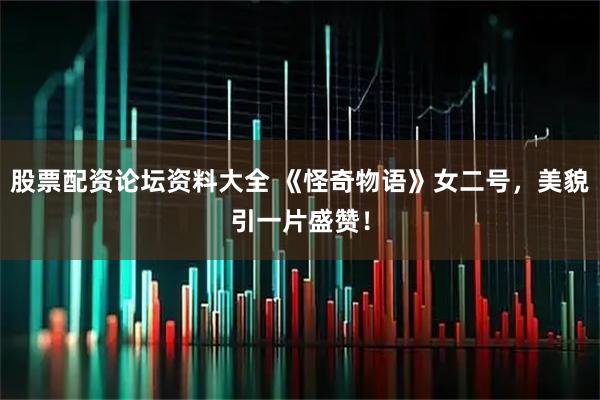 股票配资论坛资料大全 《怪奇物语》女二号，美貌引一片盛赞！
