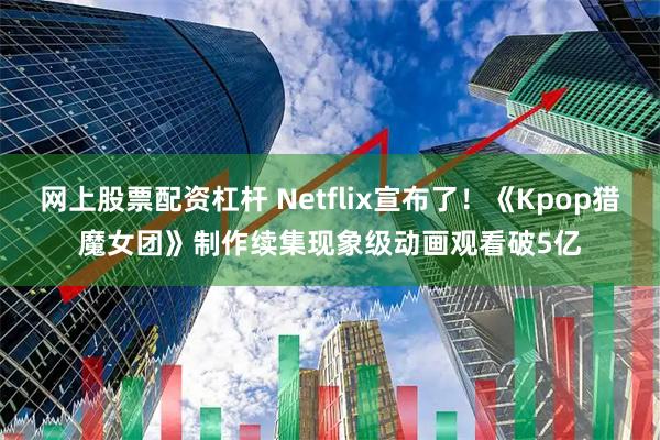 网上股票配资杠杆 Netflix宣布了！《Kpop猎魔女团》制作续集　现象级动画观看破5亿