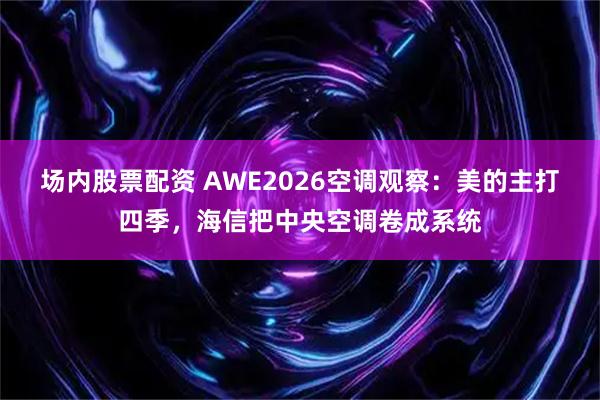 场内股票配资 AWE2026空调观察：美的主打四季，海信把中央空调卷成系统