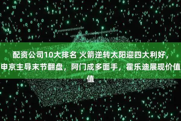 配资公司10大排名 火箭逆转太阳迎四大利好，申京主导末节翻盘，阿门成多面手，霍乐迪展现价值